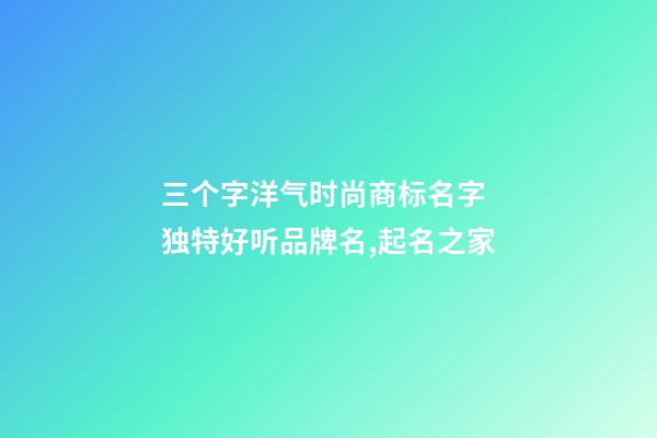 三个字洋气时尚商标名字 独特好听品牌名,起名之家-第1张-商标起名-玄机派